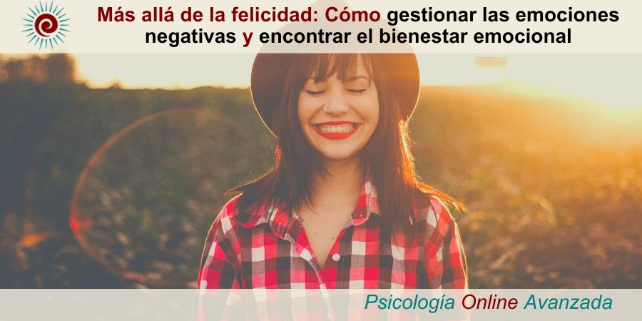 Más allá de la felicidad: Cómo gestionar las emociones negativas y encontrar el bienestar emocional